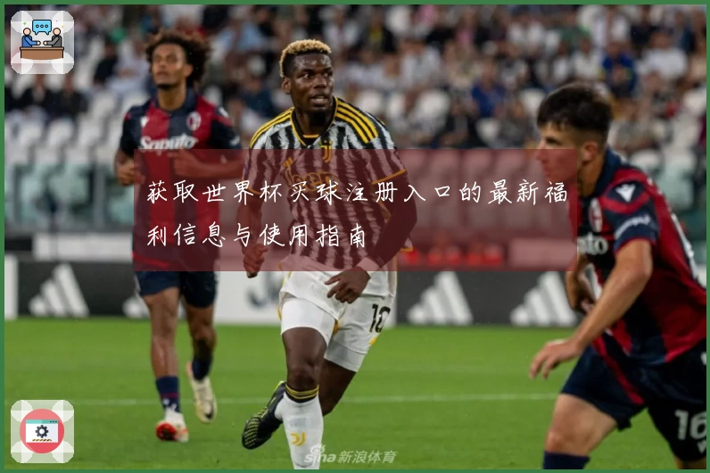 获取世界杯买球注册入口的最新福利信息与使用指南