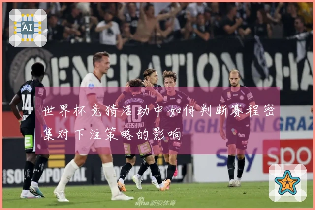 世界杯竞猜活动中如何判断赛程密集对下注策略的影响