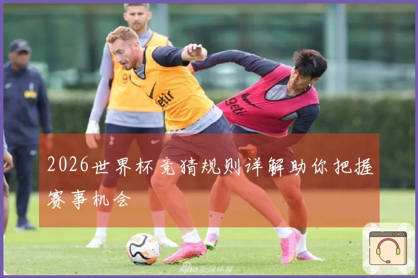 2026世界杯竞猜规则详解助你把握赛事机会