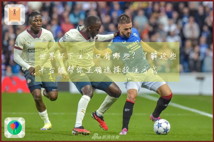 世界杯下注入口有哪些?了解这些平台能帮你正确选择投注方式