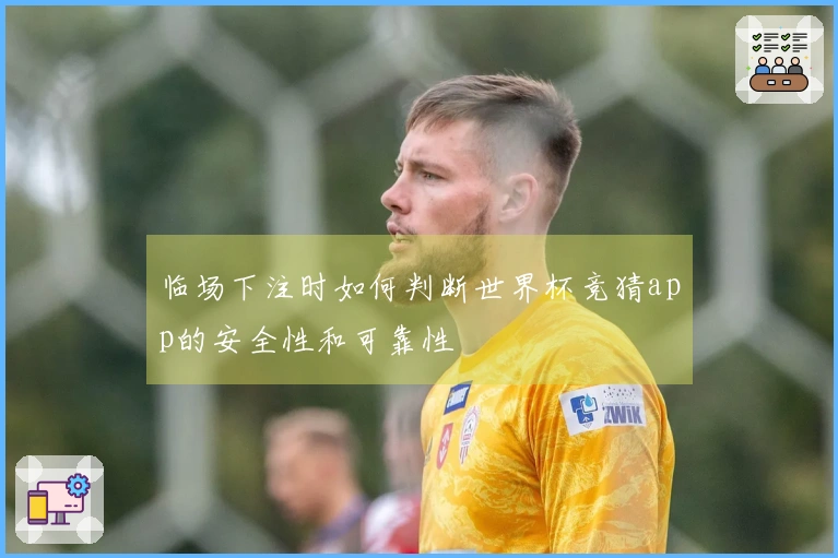 临场下注时如何判断世界杯竞猜app的安全性和可靠性