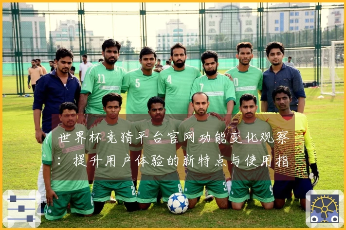 世界杯竞猜平台官网功能变化观察：提升用户体验的新特点与使用指南