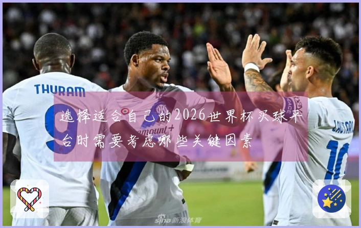 选择适合自己的2026世界杯买球平台时需要考虑哪些关键因素