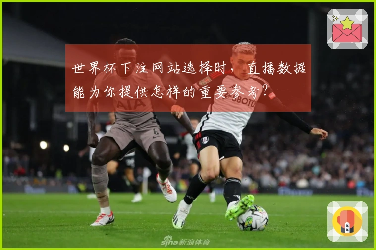 世界杯下注网站选择时，直播数据能为你提供怎样的重要参考？