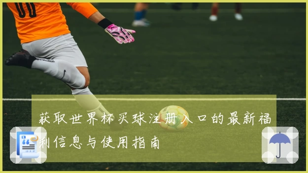 获取世界杯买球注册入口的最新福利信息与使用指南