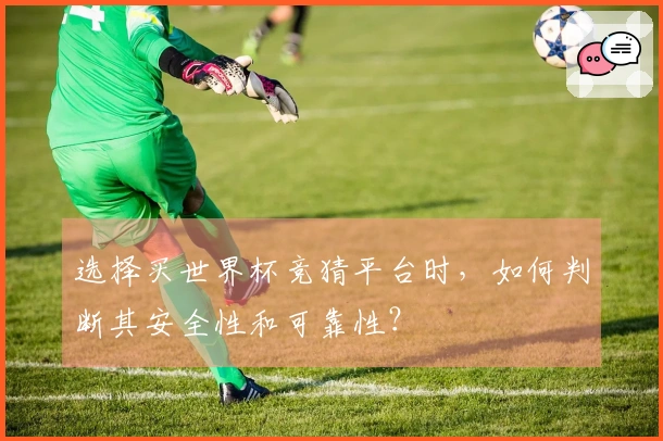 选择买世界杯竞猜平台时，如何判断其安全性和可靠性？