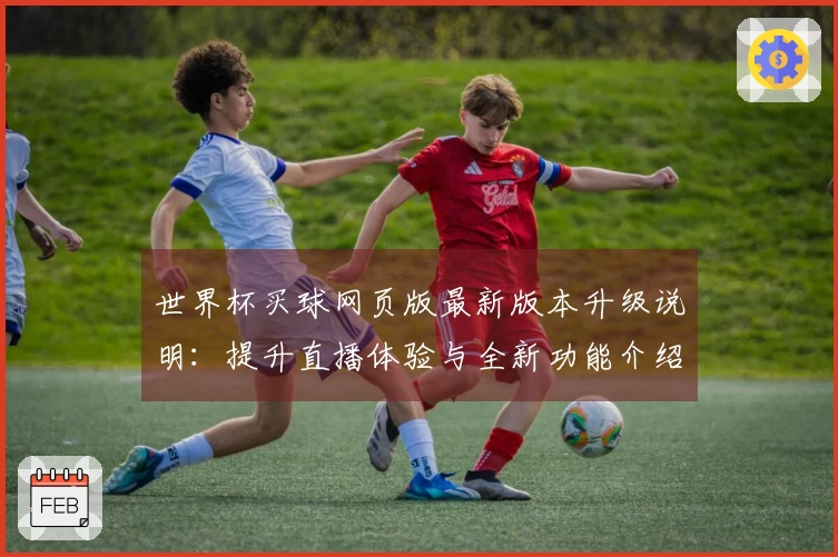 世界杯买球网页版最新版本升级说明：提升直播体验与全新功能介绍
