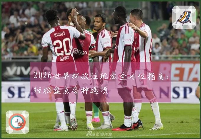 2026世界杯投注玩法全方位指南，轻松盘点各种选项