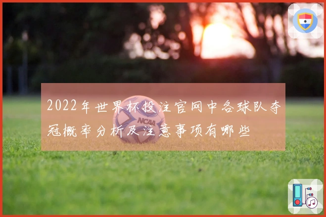 2022年世界杯投注官网中各球队夺冠概率分析及注意事项有哪些