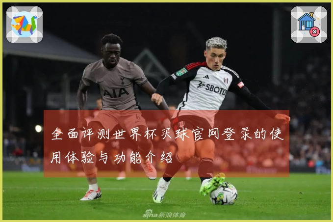 全面评测世界杯买球官网登录的使用体验与功能介绍