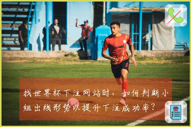 找世界杯下注网站时，如何判断小组出线形势以提升下注成功率？