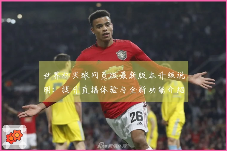 世界杯买球网页版最新版本升级说明：提升直播体验与全新功能介绍