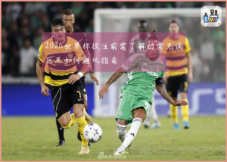2026世界杯投注前需了解的常见误区及如何避坑指南